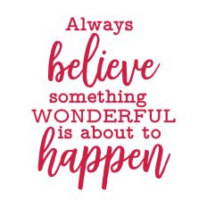 Always Believe Something Wonderful is About to Happen