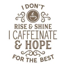 I don't rise and shine, I caffeinate and hope for the best