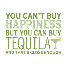 You Can't Buy Happiness But you can Buy Tequila