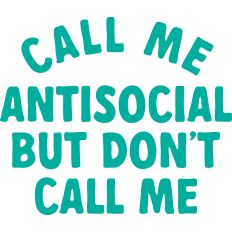 Call Me Antisocial But Don't Call Me