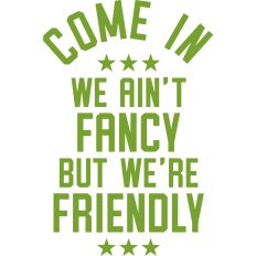 Come In We Ain't Fancy But We're Friendly