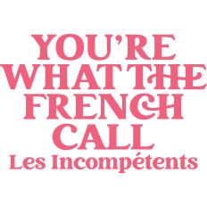 You're What the French Call Les Incompetents