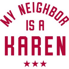 My Neighbor Is A Karen