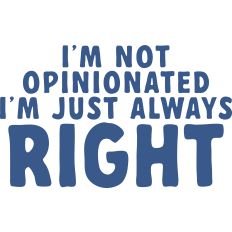 I'm not Opinionated, I'm Just Always Right
