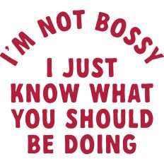 I'm Not Bossy I just Know What I Should Be Doing