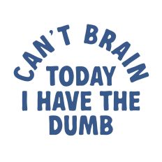 I Can't Brain Today I have the Dumb