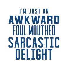 I'm Just An Awkward Foul Mouthed Sarcastic Delight