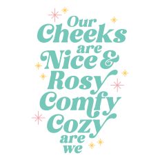 Our Cheeks are Nice and Rosy Comfy Cozy Are We