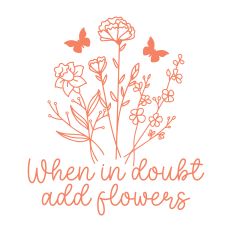 When In Doubt Add Flowers with flowers