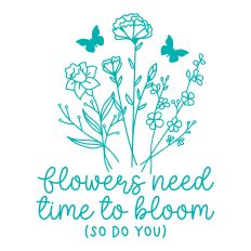 Flowers Need Time To Bloom with flowers