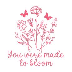 You Were Made To Bloom with flowers
