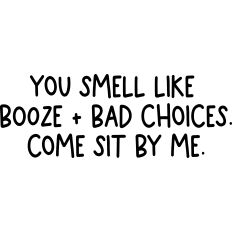 You Smell Like Booze and Bad Choices