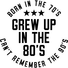 Born in the 70's, Grew Up in the 80's, Can't remember the 90's