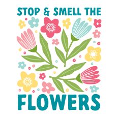 Stop And Smell The Flowers with flowers