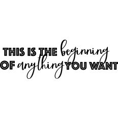 This is the Beginning of Anything You Want