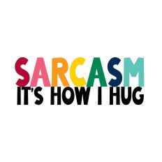 Sarcasm Its How I Hug