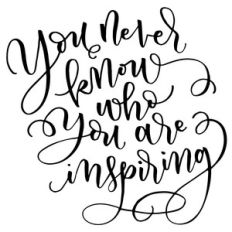 you never know who you are inspiring
