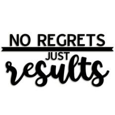 no regrets just results