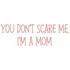 you don't scare me, i'm a mom
