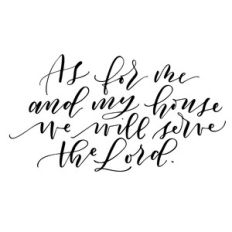 as for me and my house, we will serve the lord
