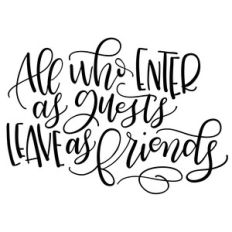 all who enter as guests, leave as friends