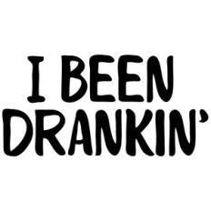 i been drankin'