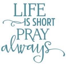 life is short pray always