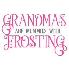 grandmas are mom's with frosting