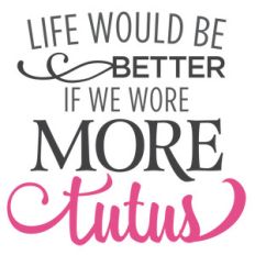 life would be better wore tutus phrase