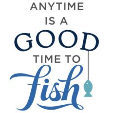 anytime is good time to fish phrase