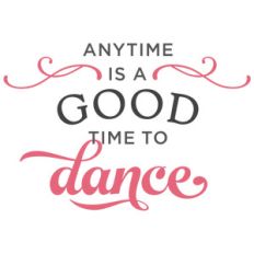 anytime is good time to dance phrase