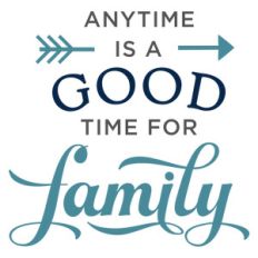 anytime is good time for family phrase