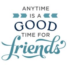 anytime is good time for friends phrase