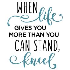 when life gives you more - kneel phrase