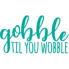 gobble til you wobble