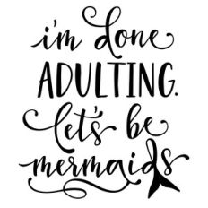 i'm done adulting mermaids phrase