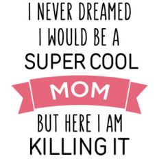i never dreamed super cool - mom