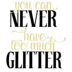 you can never have too much glitter