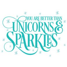 you are better than unicorns and sparkles