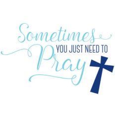 sometimes you just need to pray