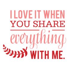 i love it when you share