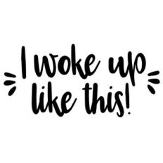 i woke up like this