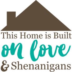 this home is built on love and shenanigans