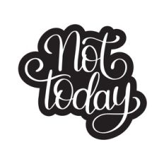 not today