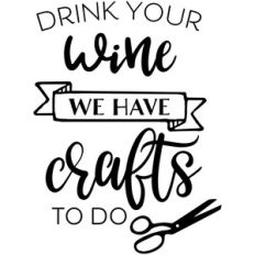drink your wine we have crafts to do