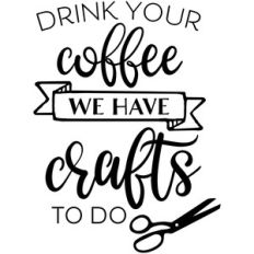 drink your coffee we have crafts to do