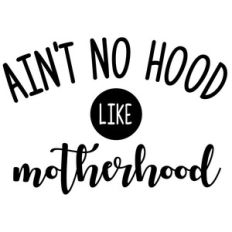 ain't no hood like motherhood