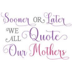 sooner or later - quote our mothers