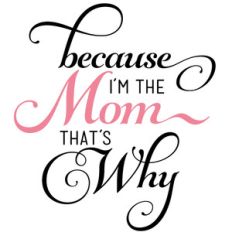 because i'm the mom that's why
