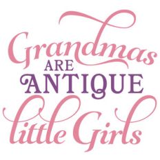 grandmas are antique little girls